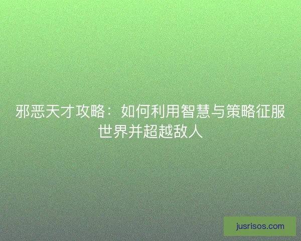 邪恶天才攻略：如何利用智慧与策略征服世界并超越敌人