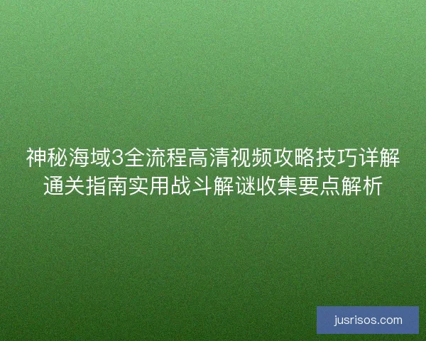 神秘海域3全流程高清视频攻略技巧详解通关指南实用战斗解谜收集要点解析