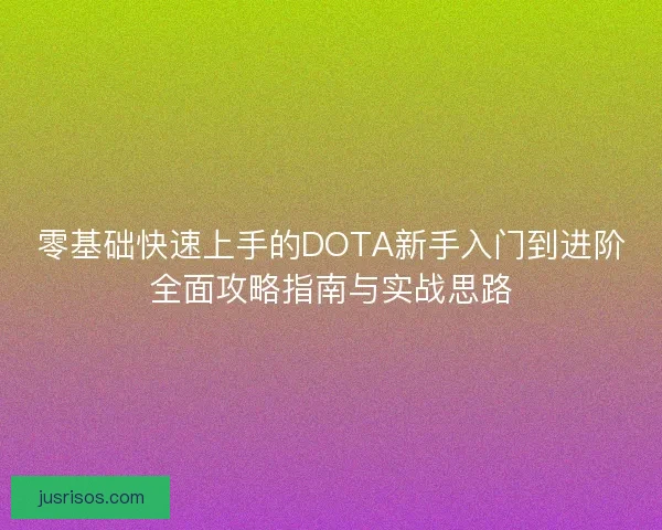 零基础快速上手的DOTA新手入门到进阶全面攻略指南与实战思路
