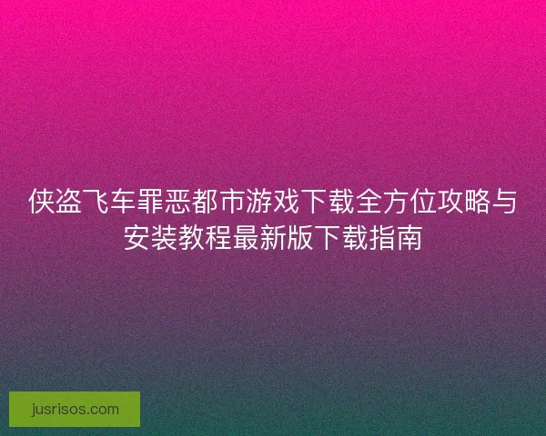侠盗飞车罪恶都市游戏下载全方位攻略与安装教程最新版下载指南